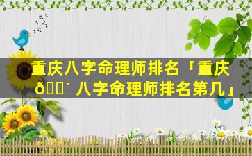 重庆八字命理师排名「重庆 🌴 八字命理师排名第几」
